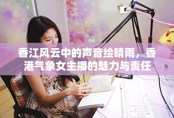香江風(fēng)云中的聲音繪晴雨，香港氣象女主播的魅力與責(zé)任