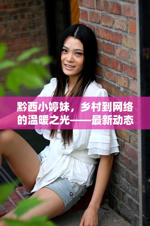 黔西小婷妹，鄉(xiāng)村到網(wǎng)絡(luò)的溫暖之光——最新動(dòng)態(tài)與影響探析