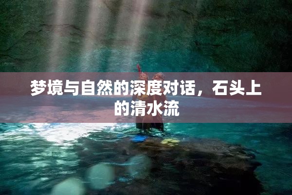 夢境與自然的深度對話，石頭上的清水流