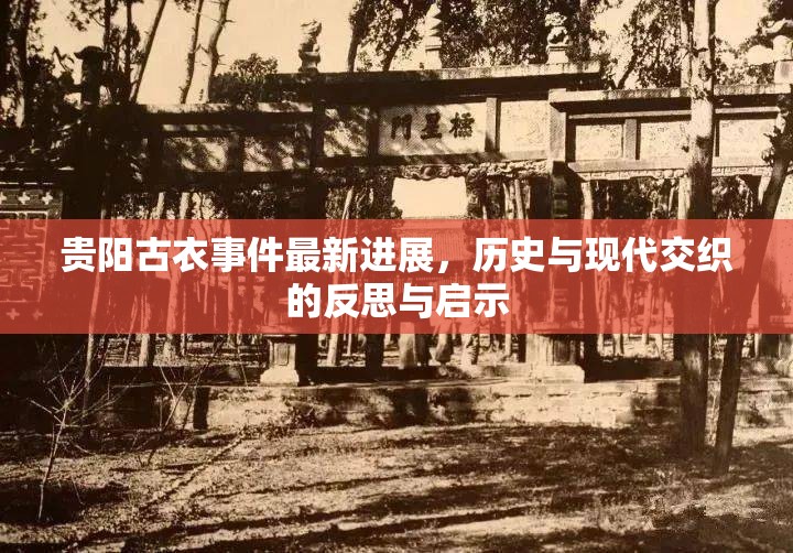 貴陽(yáng)古衣事件最新進(jìn)展，歷史與現(xiàn)代交織的反思與啟示