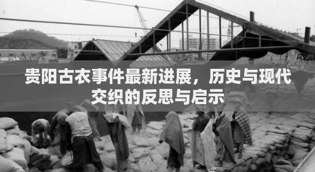 貴陽(yáng)古衣事件最新進(jìn)展，歷史與現(xiàn)代交織的反思與啟示