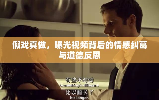 假戲真做，曝光視頻背后的情感糾葛與道德反思