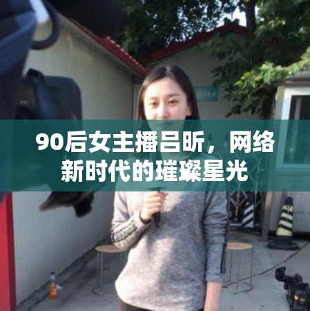 90后女主播呂昕，網(wǎng)絡(luò)新時(shí)代的璀璨星光