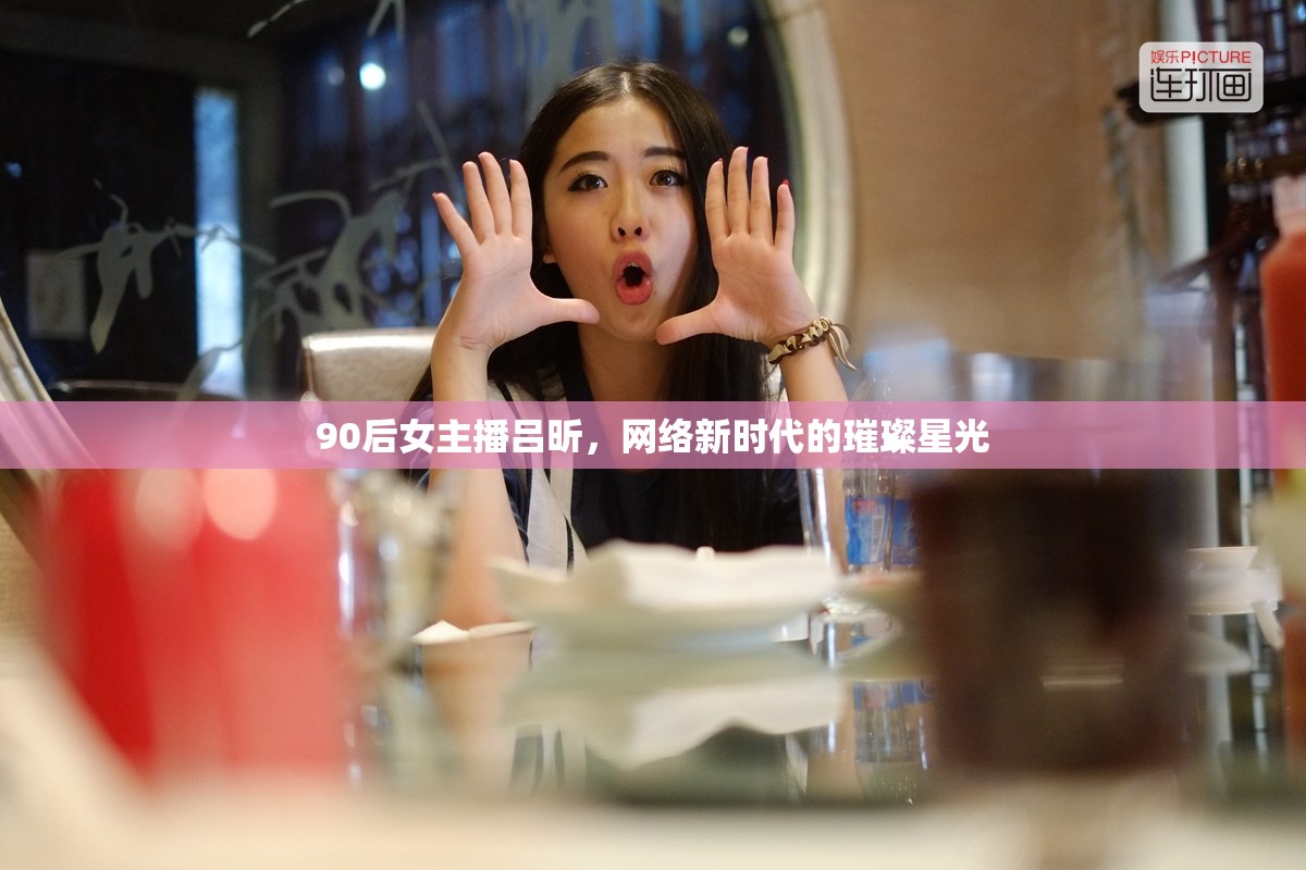 90后女主播呂昕，網(wǎng)絡(luò)新時(shí)代的璀璨星光