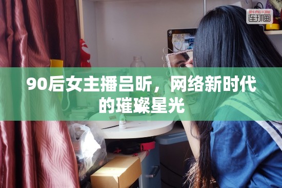 90后女主播呂昕，網(wǎng)絡(luò)新時(shí)代的璀璨星光