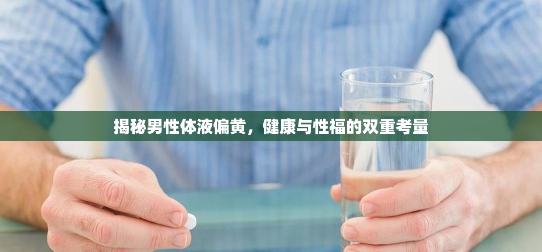揭秘男性體液偏黃，健康與性福的雙重考量