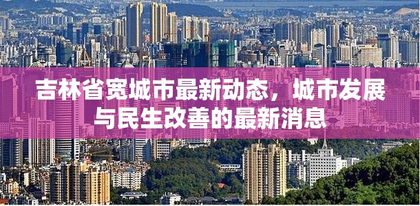 吉林省寬城市最新動態(tài)，城市發(fā)展與民生改善的最新消息