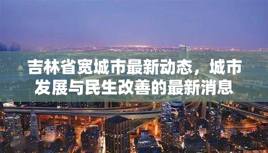 吉林省寬城市最新動態(tài)，城市發(fā)展與民生改善的最新消息
