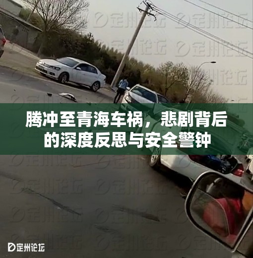 騰沖至青海車禍，悲劇背后的深度反思與安全警鐘