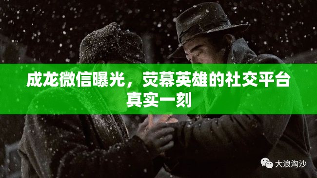 成龍微信曝光，熒幕英雄的社交平臺真實(shí)一刻