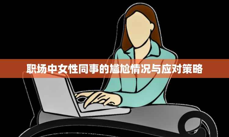 職場中女性同事的尷尬情況與應對策略
