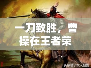 一刀致勝，曹操在王者榮耀中的極致爆發(fā)流教學