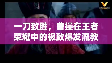 一刀致勝，曹操在王者榮耀中的極致爆發(fā)流教學