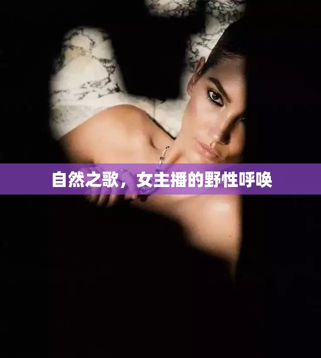 自然之歌，女主播的野性呼喚