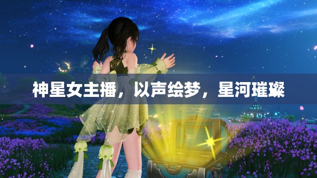 神星女主播，以聲繪夢(mèng)，星河璀璨