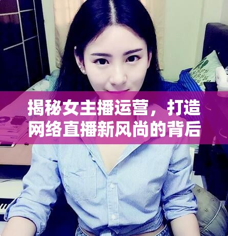 揭秘女主播運(yùn)營，打造網(wǎng)絡(luò)直播新風(fēng)尚的背后策略