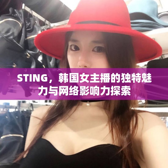 STING，韓國女主播的獨特魅力與網(wǎng)絡影響力探索