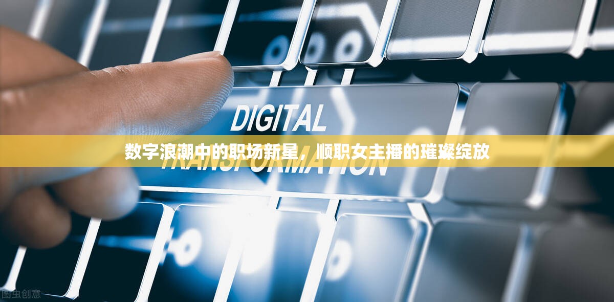 數(shù)字浪潮中的職場新星，順職女主播的璀璨綻放
