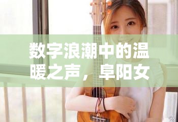 數字浪潮中的溫暖之聲，阜陽女主播的綿綿情深