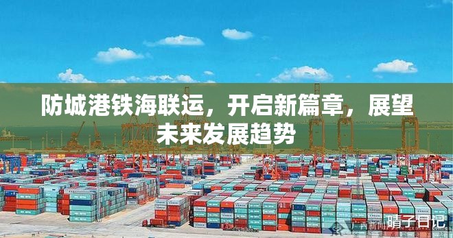 防城港鐵海聯(lián)運(yùn)，開啟新篇章，展望未來發(fā)展趨勢(shì)
