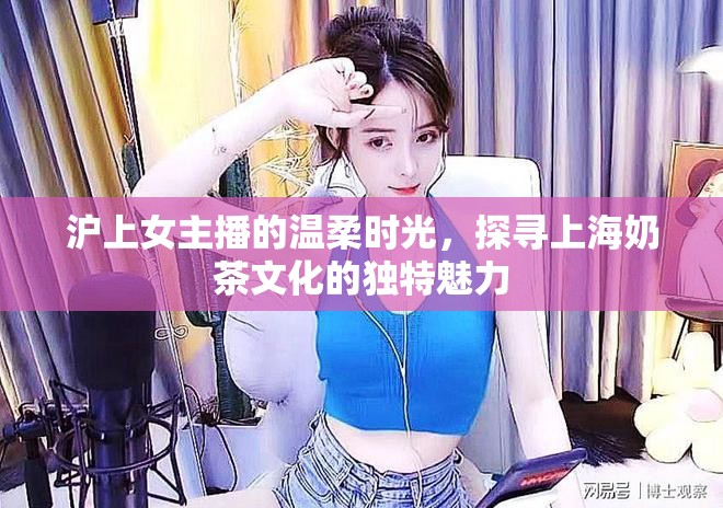 滬上女主播的溫柔時(shí)光，探尋上海奶茶文化的獨(dú)特魅力