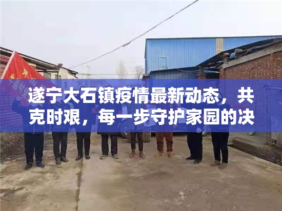 遂寧大石鎮(zhèn)疫情最新動態(tài)，共克時艱，每一步守護家園的決心