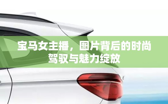 寶馬女主播，圖片背后的時(shí)尚駕馭與魅力綻放