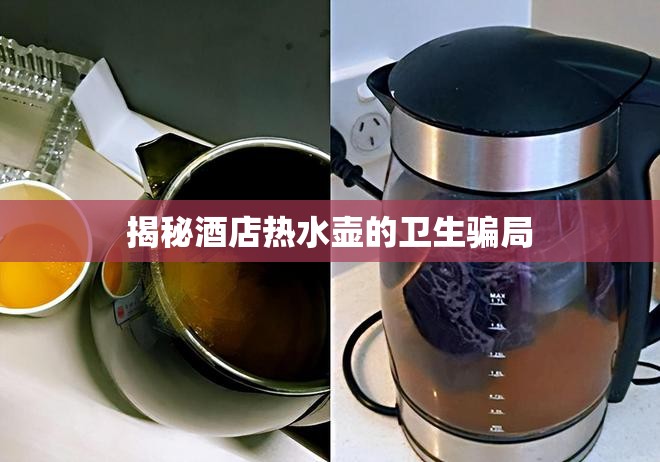 揭秘酒店熱水壺的衛(wèi)生騙局