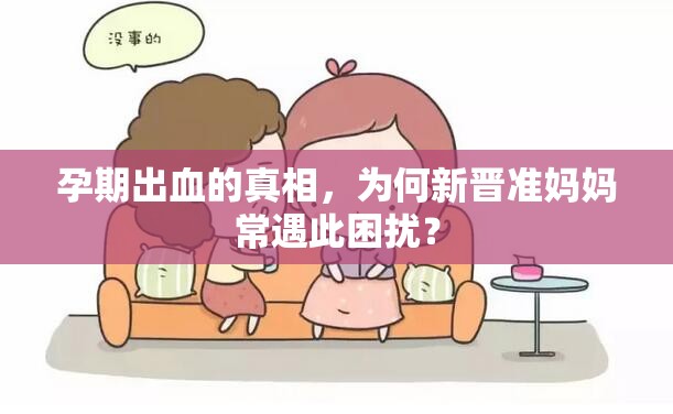 孕期出血的真相，為何新晉準(zhǔn)媽媽常遇此困擾？