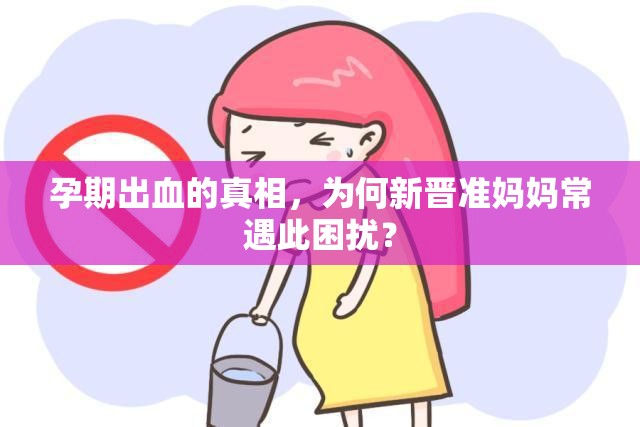 孕期出血的真相，為何新晉準(zhǔn)媽媽常遇此困擾？