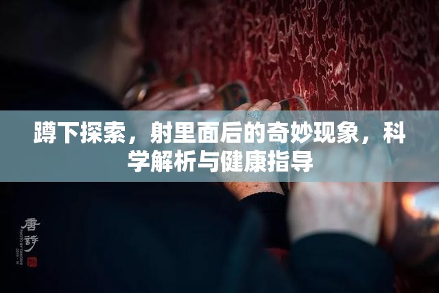 蹲下探索，射里面后的奇妙現(xiàn)象，科學(xué)解析與健康指導(dǎo)