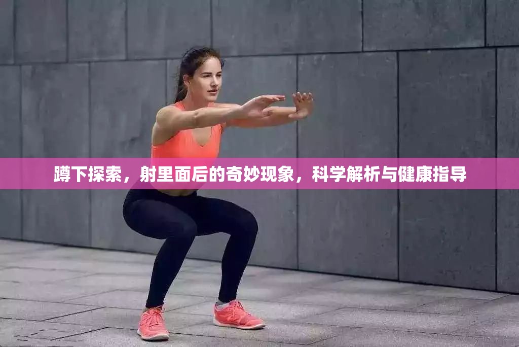 蹲下探索，射里面后的奇妙現(xiàn)象，科學(xué)解析與健康指導(dǎo)