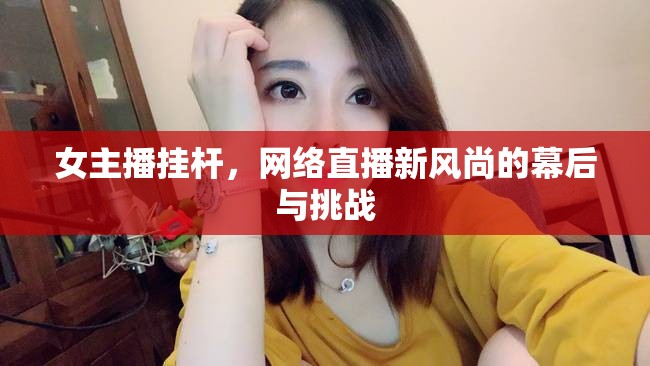 女主播掛桿，網(wǎng)絡(luò)直播新風(fēng)尚的幕后與挑戰(zhàn)