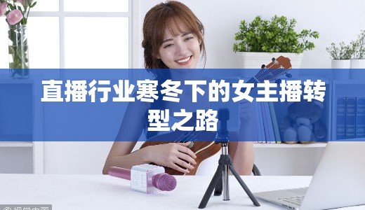 直播行業(yè)寒冬下的女主播轉(zhuǎn)型之路