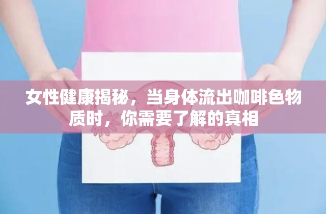 女性健康揭秘，當(dāng)身體流出咖啡色物質(zhì)時(shí)，你需要了解的真相
