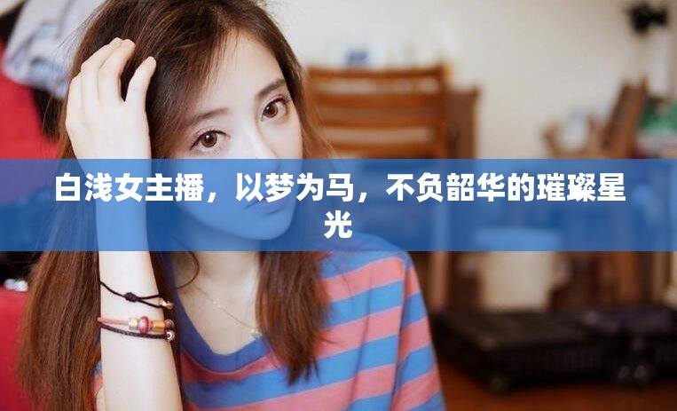 白淺女主播，以夢(mèng)為馬，不負(fù)韶華的璀璨星光