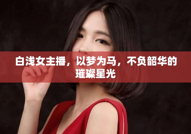 白淺女主播，以夢(mèng)為馬，不負(fù)韶華的璀璨星光