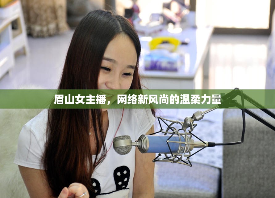 眉山女主播，網(wǎng)絡(luò)新風(fēng)尚的溫柔力量