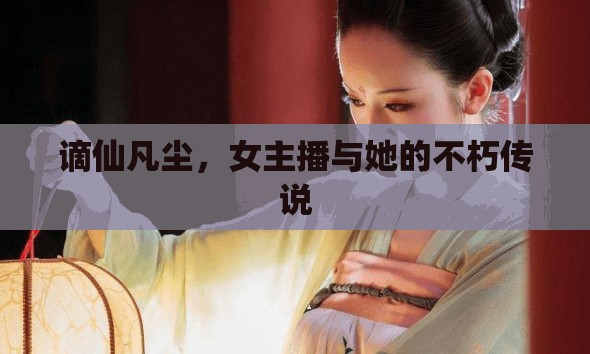 謫仙凡塵，女主播與她的不朽傳說(shuō)