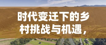 時(shí)代變遷下的鄉(xiāng)村挑戰(zhàn)與機(jī)遇，農(nóng)村人口流出的影響與應(yīng)對(duì)策略