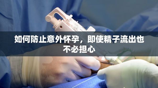 如何防止意外懷孕，即使精子流出也不必?fù)?dān)心