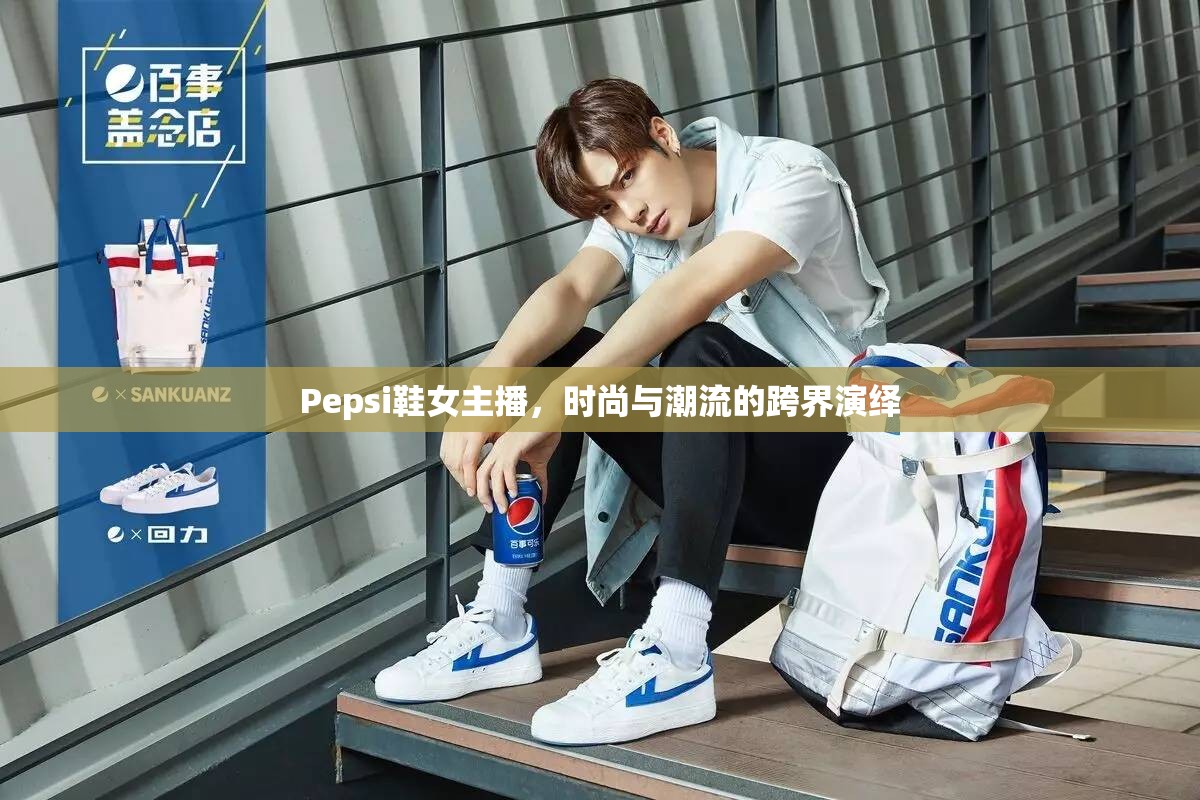 Pepsi鞋女主播，時(shí)尚與潮流的跨界演繹