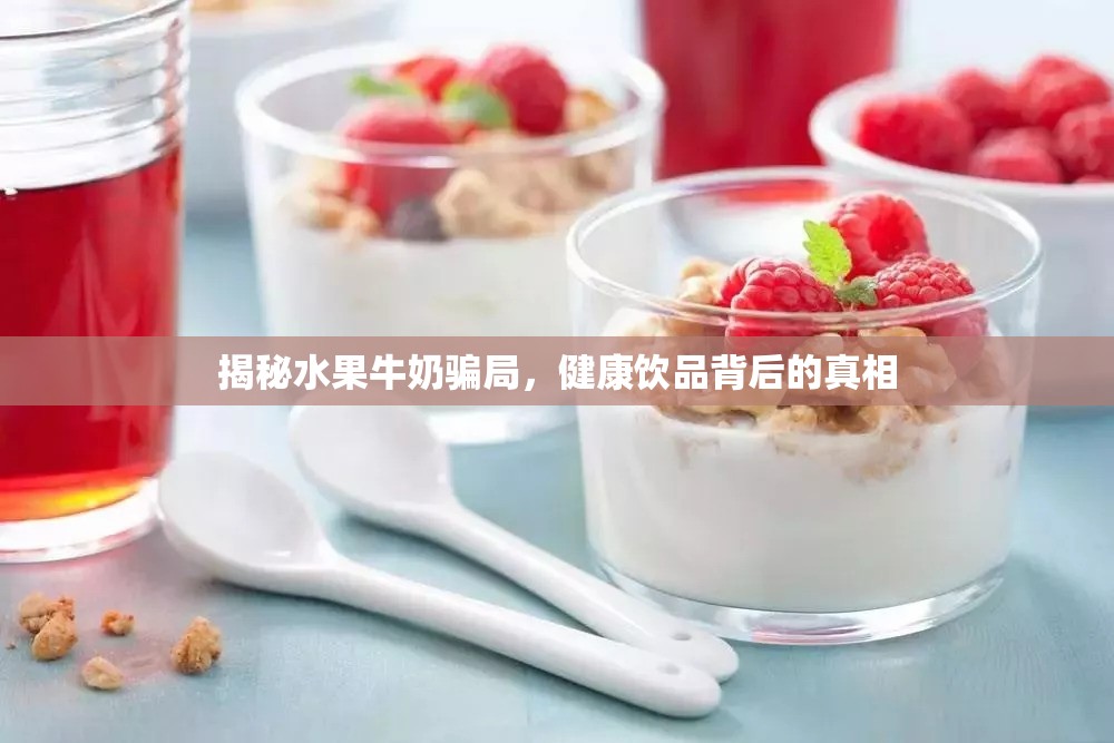 揭秘水果牛奶騙局，健康飲品背后的真相