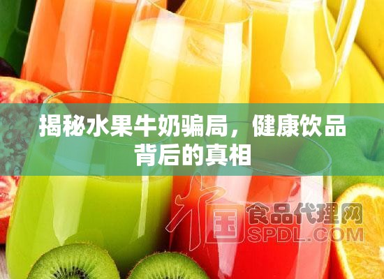 揭秘水果牛奶騙局，健康飲品背后的真相