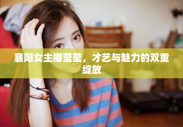 襄陽女主播瑩瑩，才藝與魅力的雙重綻放