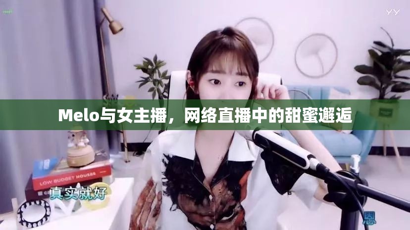 Melo與女主播，網(wǎng)絡(luò)直播中的甜蜜邂逅