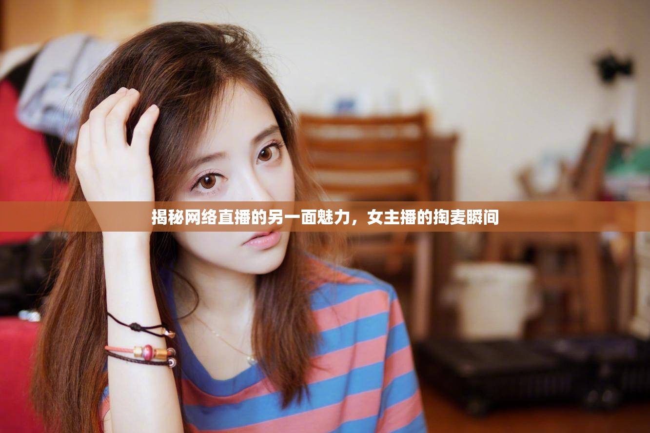 揭秘網(wǎng)絡(luò)直播的另一面魅力，女主播的掏麥瞬間