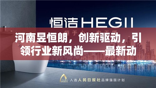 河南昱恒朗，創(chuàng)新驅(qū)動，引領(lǐng)行業(yè)新風(fēng)尚——最新動態(tài)與未來展望