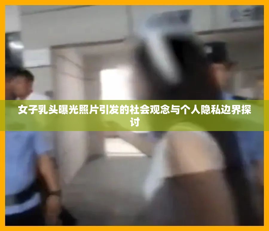 女子乳頭曝光照片引發(fā)的社會觀念與個人隱私邊界探討