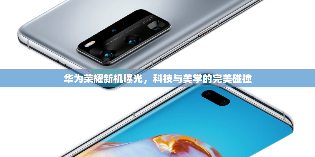 華為榮耀新機曝光，科技與美學(xué)的完美碰撞